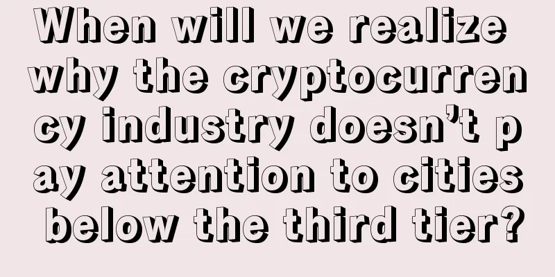When will we realize why the cryptocurrency industry doesn’t pay attention to cities below the third tier?