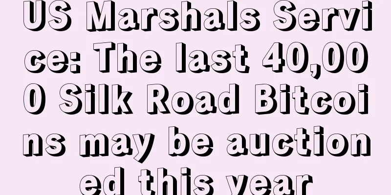 US Marshals Service: The last 40,000 Silk Road Bitcoins may be auctioned this year