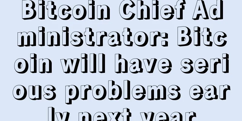 Bitcoin Chief Administrator: Bitcoin will have serious problems early next year