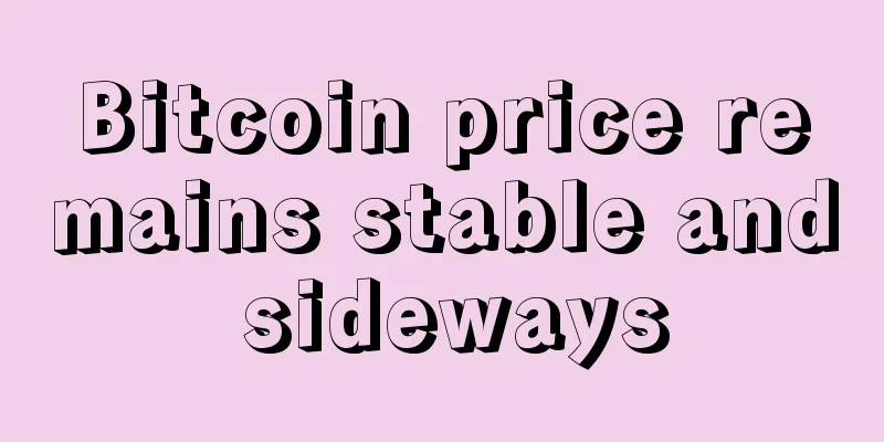 Bitcoin price remains stable and sideways