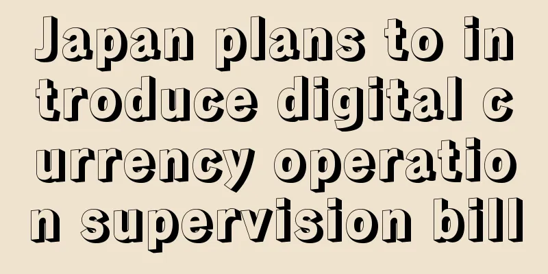 Japan plans to introduce digital currency operation supervision bill