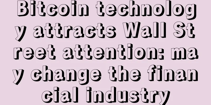 Bitcoin technology attracts Wall Street attention: may change the financial industry