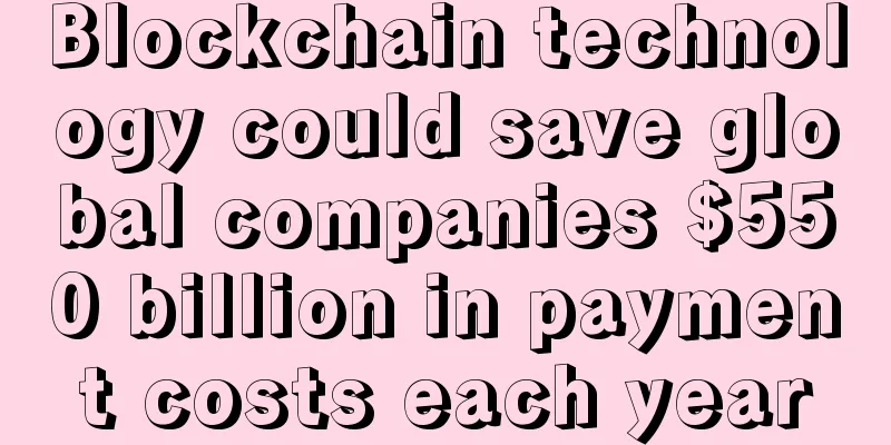 Blockchain technology could save global companies $550 billion in payment costs each year