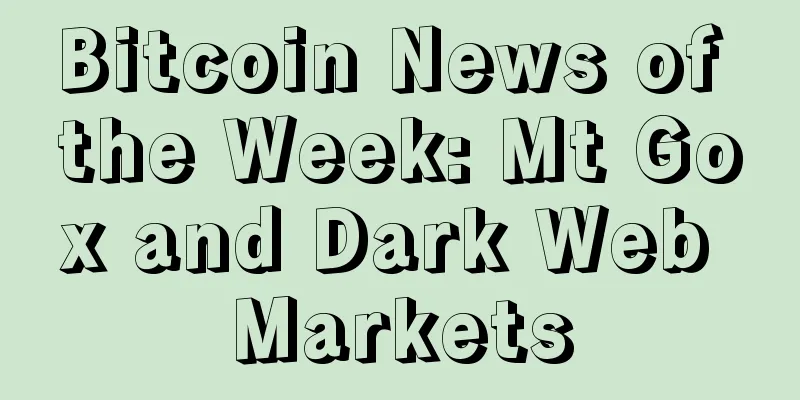Bitcoin News of the Week: Mt Gox and Dark Web Markets