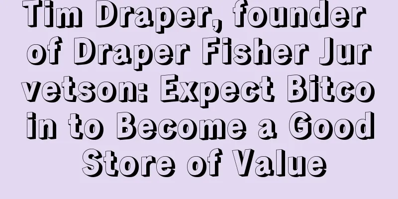 Tim Draper, founder of Draper Fisher Jurvetson: Expect Bitcoin to Become a Good Store of Value