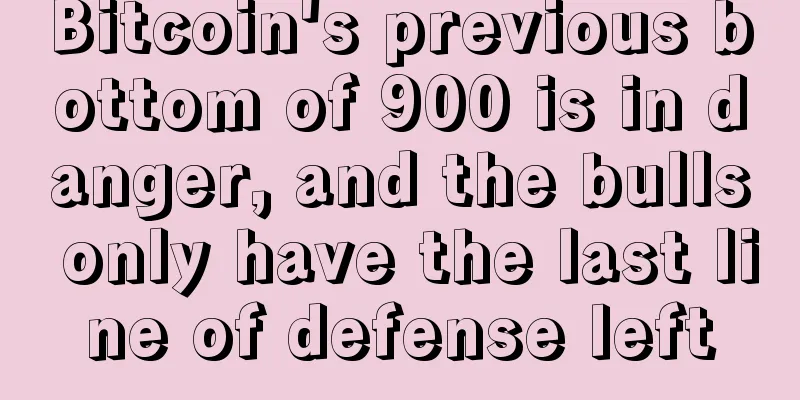 Bitcoin's previous bottom of 900 is in danger, and the bulls only have the last line of defense left