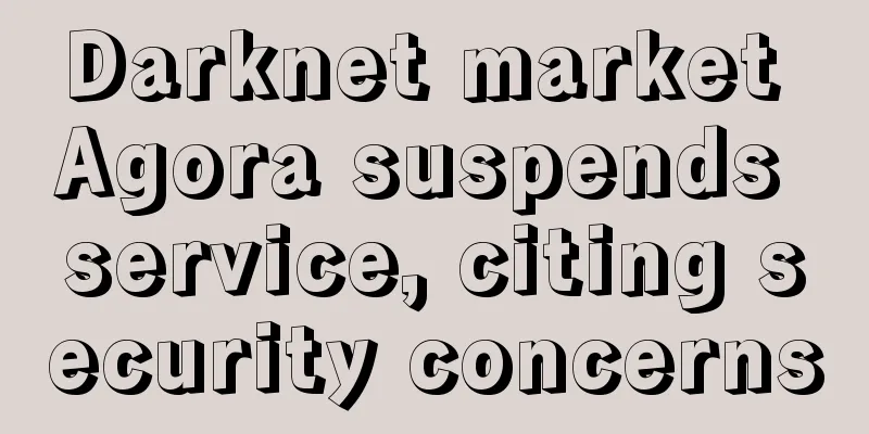 Darknet market Agora suspends service, citing security concerns