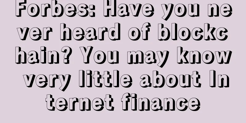 Forbes: Have you never heard of blockchain? You may know very little about Internet finance