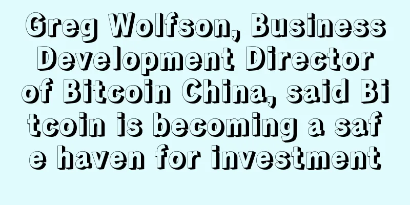 Greg Wolfson, Business Development Director of Bitcoin China, said Bitcoin is becoming a safe haven for investment