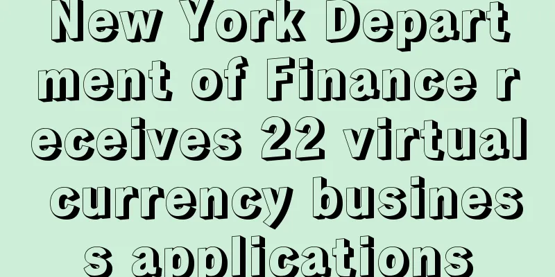 New York Department of Finance receives 22 virtual currency business applications