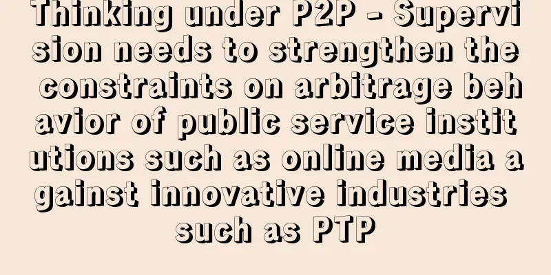 Thinking under P2P - Supervision needs to strengthen the constraints on arbitrage behavior of public service institutions such as online media against innovative industries such as PTP