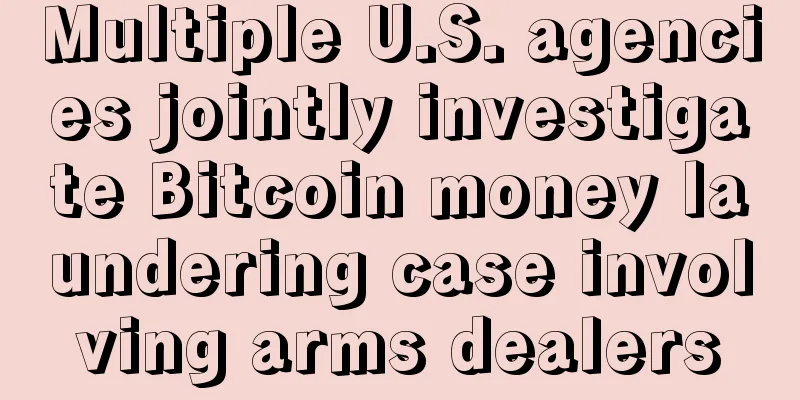 Multiple U.S. agencies jointly investigate Bitcoin money laundering case involving arms dealers