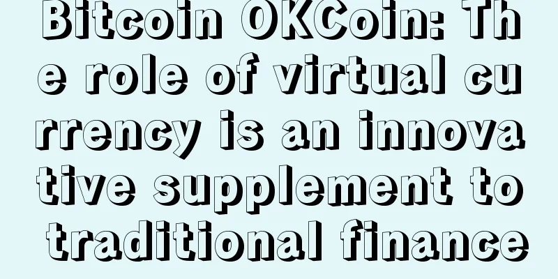 Bitcoin OKCoin: The role of virtual currency is an innovative supplement to traditional finance