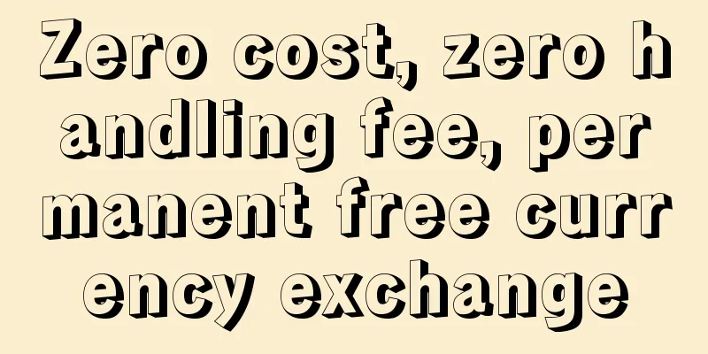 Zero cost, zero handling fee, permanent free currency exchange