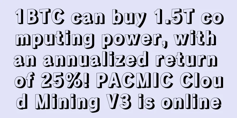 1BTC can buy 1.5T computing power, with an annualized return of 25%! PACMIC Cloud Mining V3 is online