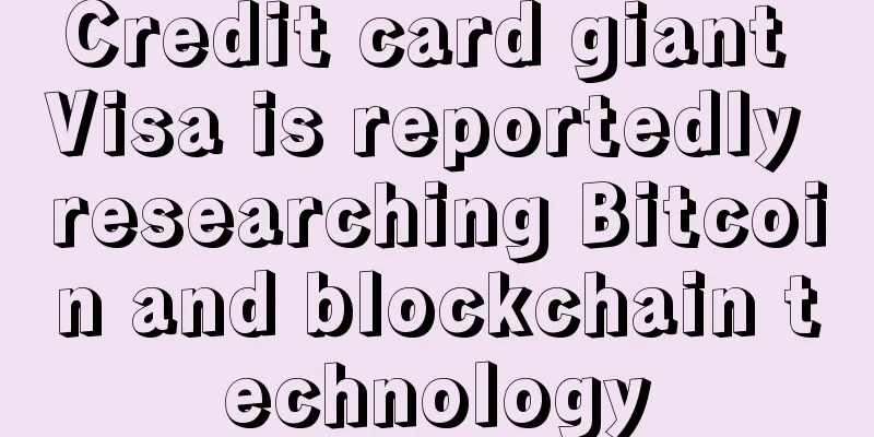 Credit card giant Visa is reportedly researching Bitcoin and blockchain technology