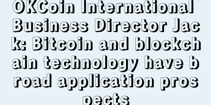 OKCoin International Business Director Jack: Bitcoin and blockchain technology have broad application prospects