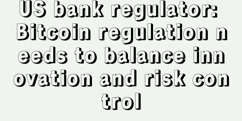 US bank regulator: Bitcoin regulation needs to balance innovation and risk control
