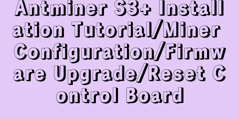 Antminer S3+ Installation Tutorial/Miner Configuration/Firmware Upgrade/Reset Control Board