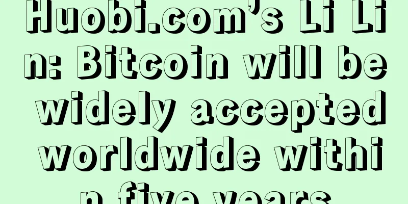 Huobi.com’s Li Lin: Bitcoin will be widely accepted worldwide within five years