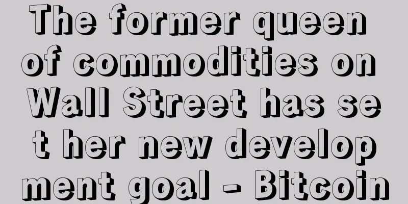 The former queen of commodities on Wall Street has set her new development goal - Bitcoin