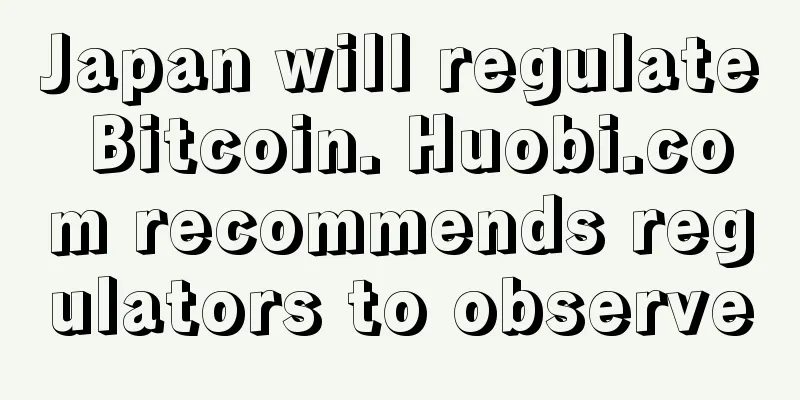 Japan will regulate Bitcoin. Huobi.com recommends regulators to observe