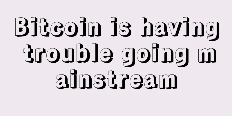 Bitcoin is having trouble going mainstream