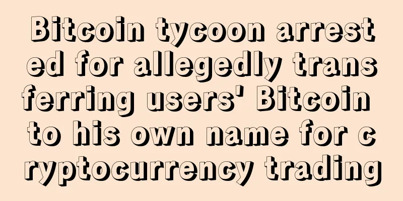 Bitcoin tycoon arrested for allegedly transferring users' Bitcoin to his own name for cryptocurrency trading