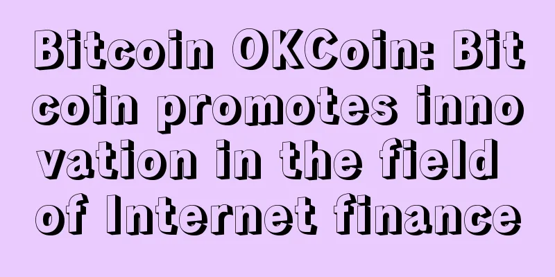 Bitcoin OKCoin: Bitcoin promotes innovation in the field of Internet finance