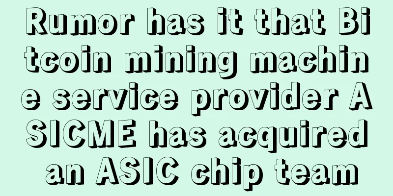 Rumor has it that Bitcoin mining machine service provider ASICME has acquired an ASIC chip team