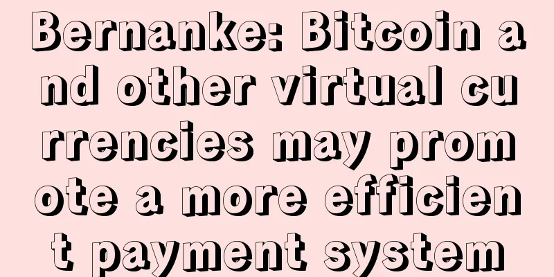 Bernanke: Bitcoin and other virtual currencies may promote a more efficient payment system