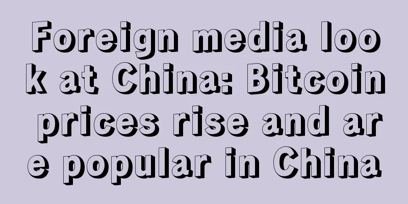 Foreign media look at China: Bitcoin prices rise and are popular in China