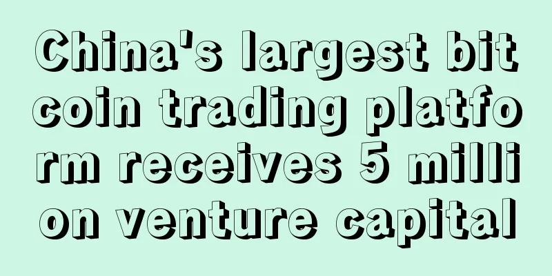 China's largest bitcoin trading platform receives 5 million venture capital