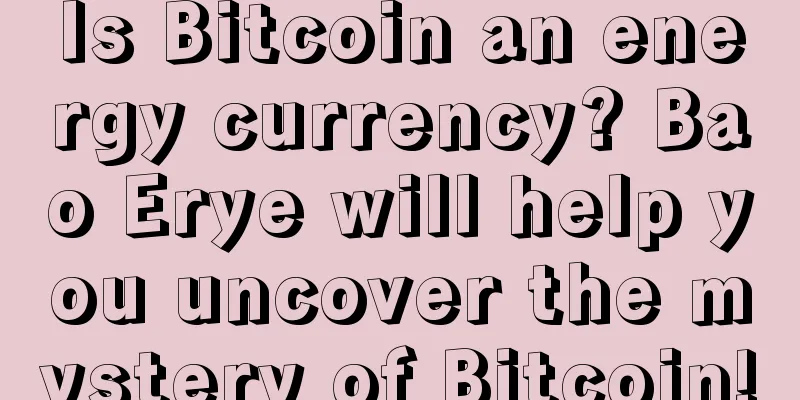 Is Bitcoin an energy currency? Bao Erye will help you uncover the mystery of Bitcoin!