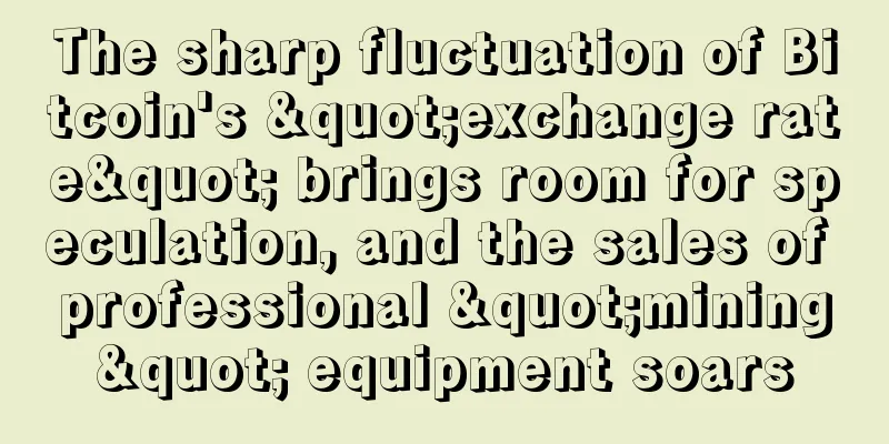 The sharp fluctuation of Bitcoin's "exchange rate" brings room for speculation, and the sales of professional "mining" equipment soars