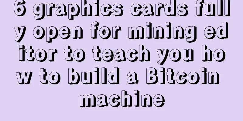 6 graphics cards fully open for mining editor to teach you how to build a Bitcoin machine