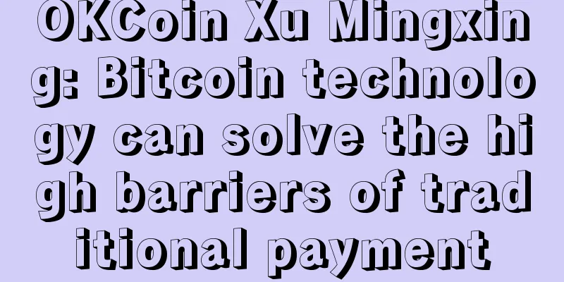 OKCoin Xu Mingxing: Bitcoin technology can solve the high barriers of traditional payment