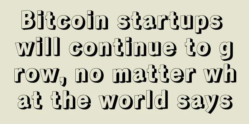 Bitcoin startups will continue to grow, no matter what the world says