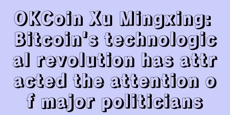 OKCoin Xu Mingxing: Bitcoin's technological revolution has attracted the attention of major politicians