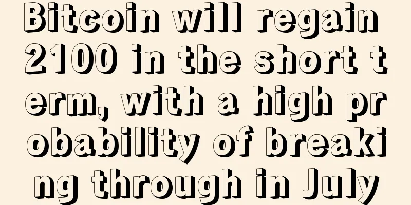 Bitcoin will regain 2100 in the short term, with a high probability of breaking through in July