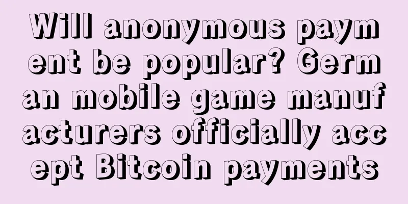 Will anonymous payment be popular? German mobile game manufacturers officially accept Bitcoin payments