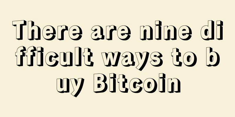 There are nine difficult ways to buy Bitcoin