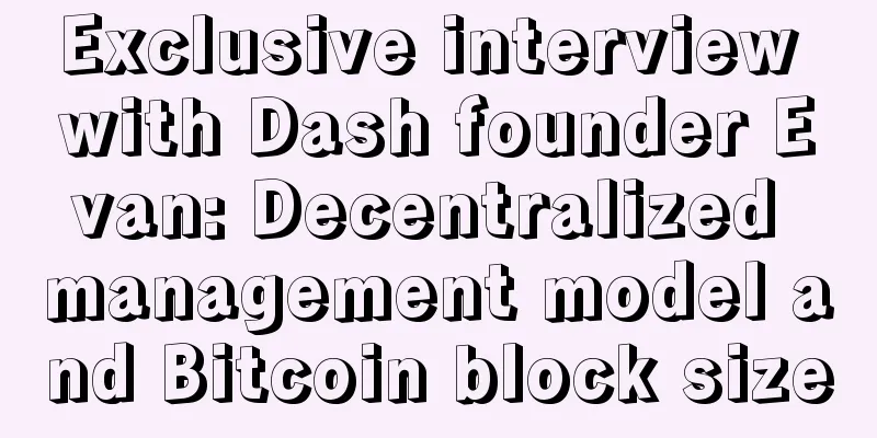 Exclusive interview with Dash founder Evan: Decentralized management model and Bitcoin block size