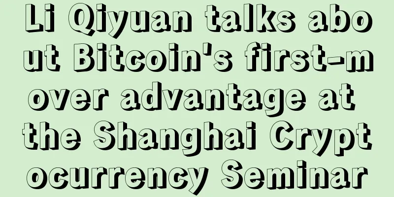 Li Qiyuan talks about Bitcoin's first-mover advantage at the Shanghai Cryptocurrency Seminar