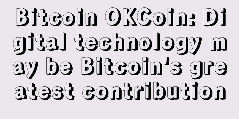 Bitcoin OKCoin: Digital technology may be Bitcoin's greatest contribution