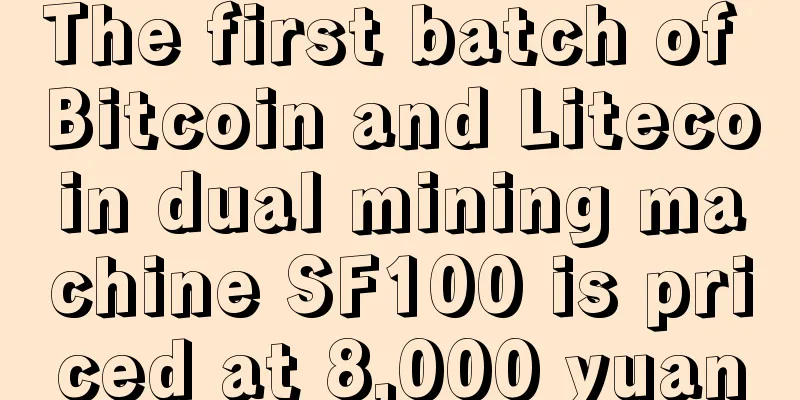 The first batch of Bitcoin and Litecoin dual mining machine SF100 is priced at 8,000 yuan