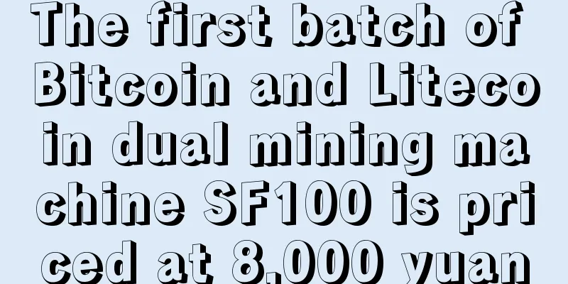 The first batch of Bitcoin and Litecoin dual mining machine SF100 is priced at 8,000 yuan