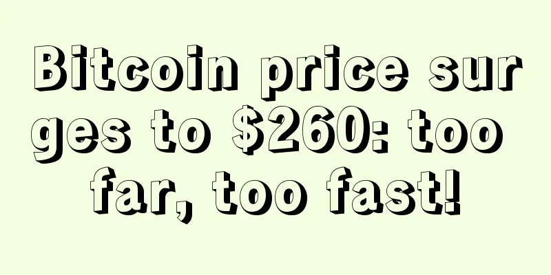 Bitcoin price surges to $260: too far, too fast!