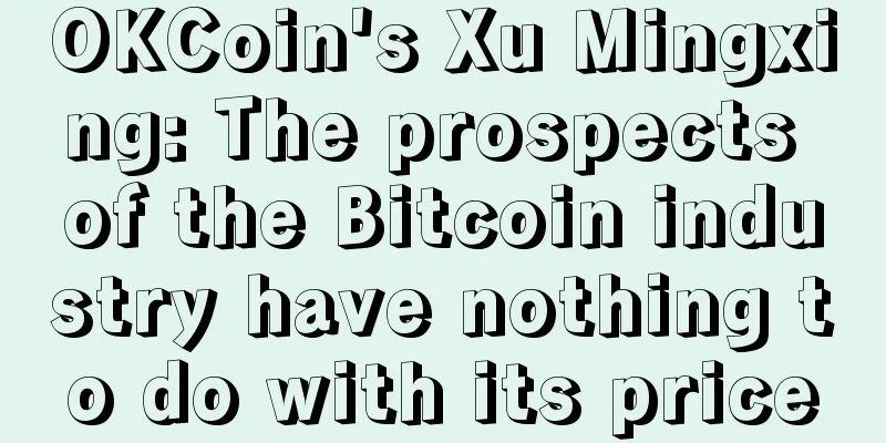 OKCoin's Xu Mingxing: The prospects of the Bitcoin industry have nothing to do with its price