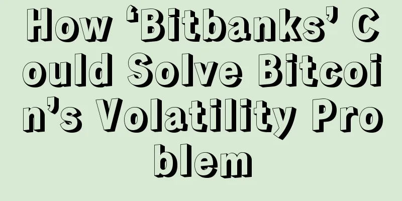 How ‘Bitbanks’ Could Solve Bitcoin’s Volatility Problem
